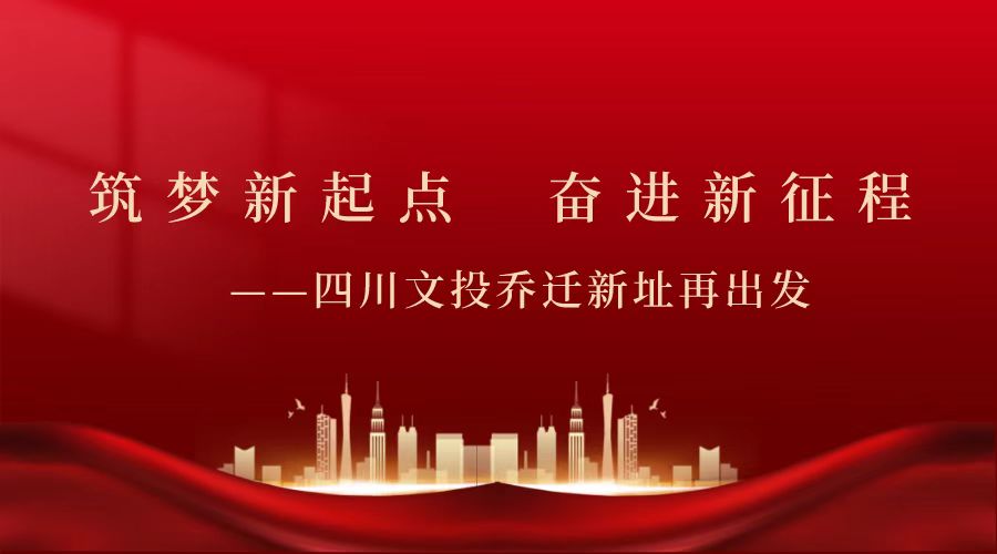 筑梦新起点 奋进新征程——四川文投乔迁新址再出发