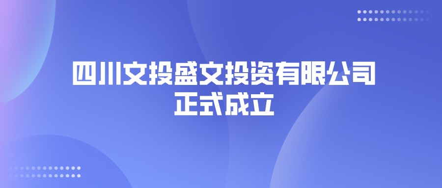 四川文投盛文投资有限公司正式成立