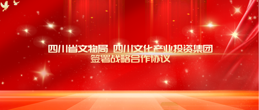 用好文物  用活文物  讲好中国故事四川篇章——四川省文物局 四川文化产业投资集团签署战略合作协议